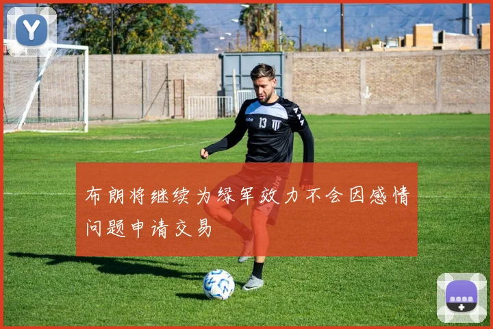 布朗将继续为绿军效力不会因感情问题申请交易