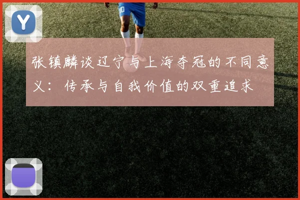 张镇麟谈辽宁与上海夺冠的不同意义：传承与自我价值的双重追求