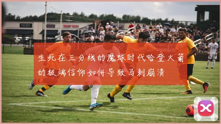 生死在三分线的魔球时代哈登火箭的极端信仰如何导致马刺崩溃